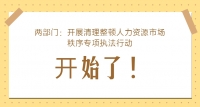 兩部門：開展清理整頓人力資源市場(chǎng)秩序?qū)ｍ?xiàng)執(zhí)法行動(dòng)